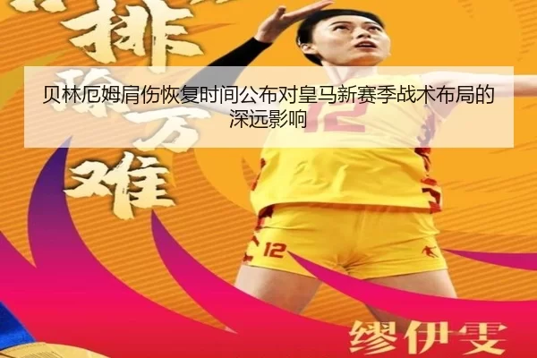 贝林厄姆肩伤恢复时间公布对皇马新赛季战术布局的深远影响