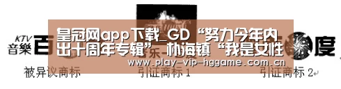 皇冠网app下载_GD“努力今年内出十周年专辑” 朴海镇“我是女性荷尔蒙偏多的类型”(图1) 皇冠网app下载
