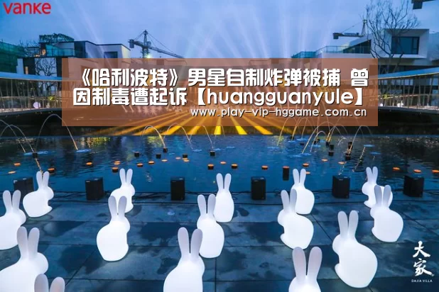 《哈利波特》男星自制炸弹被捕 曾因制毒遭起诉【huangguanyule】(图2) 皇冠app
