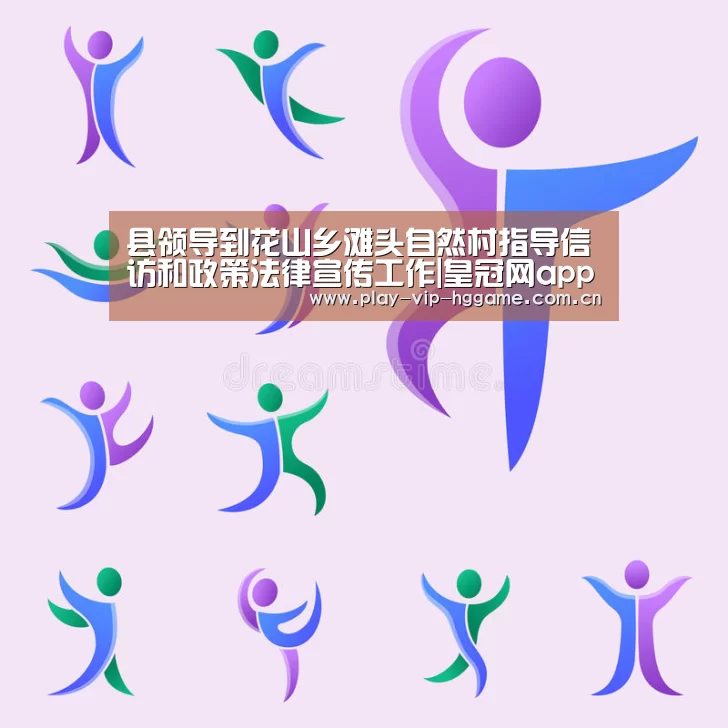 县领导到花山乡滩头自然村指导信访和政策法律宣传工作|皇冠网app下载(图4) 皇冠app
