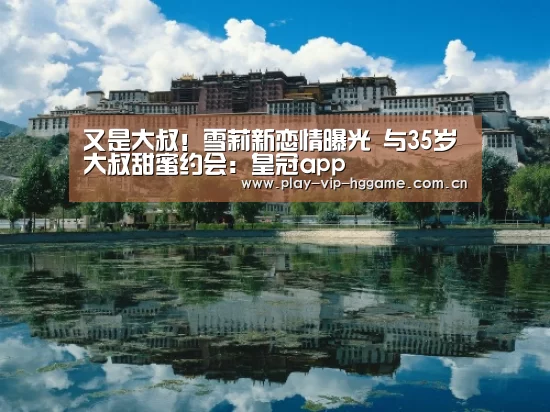 又是大叔!雪莉新恋情曝光 与35岁大叔甜蜜约会:皇冠app(图1) 皇冠网app下载