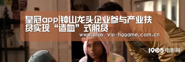 皇冠app|钟山龙头企业参与产业扶贫实现“造血”式脱贫(图3) 皇冠网app下载