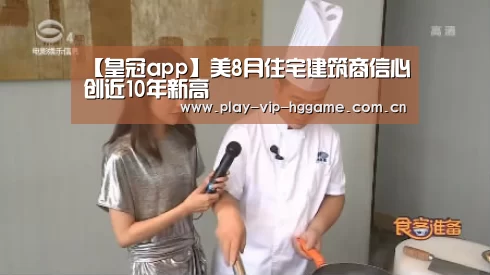 【皇冠app】美8月住宅建筑商信心创近10年新高(图4) 皇冠app