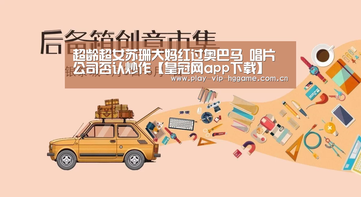 超龄超女苏珊大妈红过奥巴马 唱片公司否认炒作【皇冠网app下载】(图1) 皇冠app