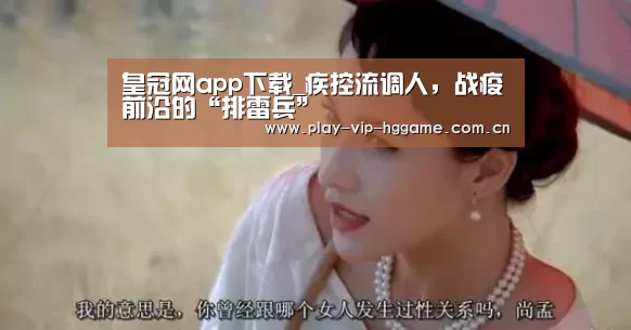 皇冠网app下载_疾控流调人,战疫前沿的“排雷兵”(图1) 皇冠网app下载